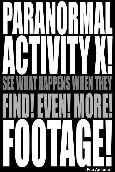 Paranormal Activity X. See what happens when they Find! Even! More! FOOTAGE!